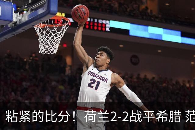 粘紧的比分！荷兰2-2战平希腊 范戴克和赖因德斯各入一球